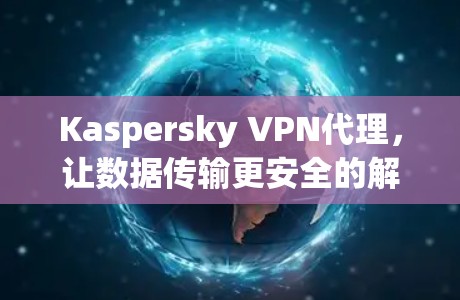 Kaspersky VPN代理，让数据传输更安全的解决方案