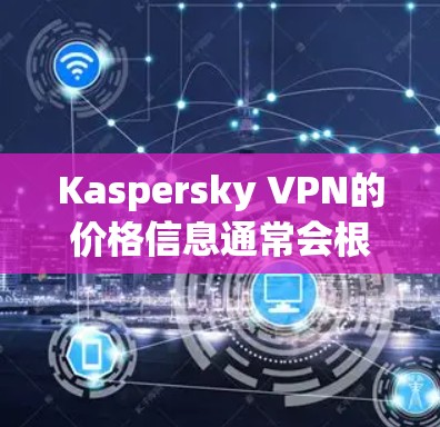 Kaspersky VPN的价格信息通常会根据其版本、地区和用户需求有所不同。以下是一些常见的价格范围和可能的价格点 Kaspersky VPN的价格信息通常会根据其版本、地区和用户需求有所不同。以下是一些常见的价格范围和可能的价格点