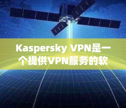 Kaspersky VPN是一个提供VPN服务的软件，用户可以通过该软件访问互联网，同时还能享受一些额外的优惠活动。以下是一些常见的Kaspersky VPN优惠活动