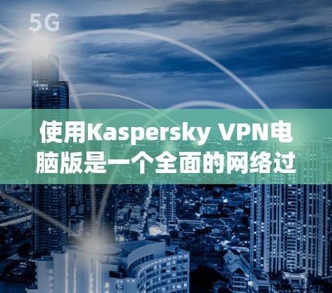 使用Kaspersky VPN电脑版是一个全面的网络过滤软件,适合保护个人和企业网络的安全。以下是使用Kaspersky VPN电脑版的详细步骤 使用Kaspersky VPN电脑版是一个全面的网络过滤软件,适合保护个人和企业网络的安全。以下是使用Kaspersky VPN电脑版的详细步骤