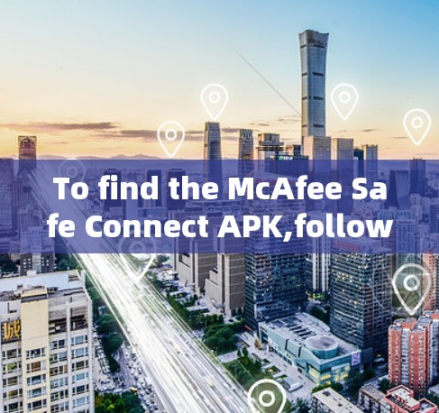 To find the McAfee Safe Connect APK,follow these steps: To find the McAfee Safe Connect APK,follow these steps: