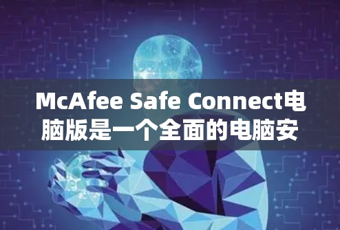 McAfee Safe Connect电脑版是一个全面的电脑安全软件,旨在帮助用户检测和管理恶意软件、恶意代码以及网络威胁。以下是关于该软件的详细总结 McAfee Safe Connect电脑版是一个全面的电脑安全软件,旨在帮助用户检测和管理恶意软件、恶意代码以及网络威胁。以下是关于该软件的详细总结