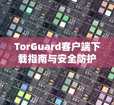 TorGuard客户端下载指南与安全防护