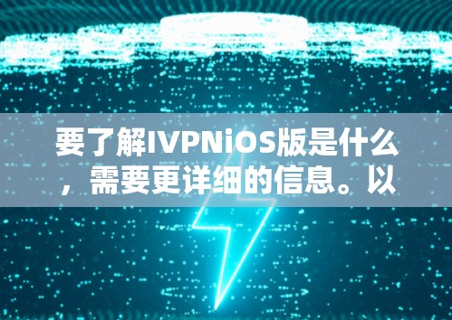 要了解IVPNiOS版是什么,需要更详细的信息。以下是关于IVPN和iOS的一些常见问题和解决方案 要了解IVPNiOS版是什么,需要更详细的信息。以下是关于IVPN和iOS的一些常见问题和解决方案