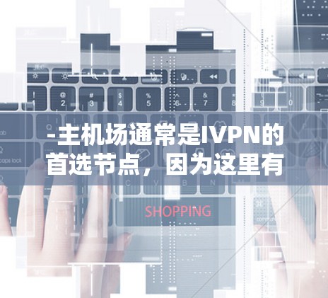 -主机场通常是IVPN的首选节点，因为这里有最大的机舱空间和设备，能够支持大量的信息交换和验证