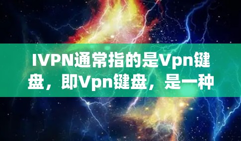 IVPN通常指的是Vpn键盘,即Vpn键盘,是一种用于编程和操作的键盘。以下是关于IVPN梯子板的详细信息 IVPN通常指的是Vpn键盘,即Vpn键盘,是一种用于编程和操作的键盘。以下是关于IVPN梯子板的详细信息