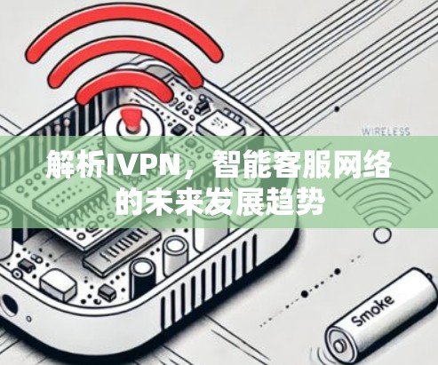 解析IVPN,智能客服网络的未来发展趋势 解析IVPN,智能客服网络的未来发展趋势