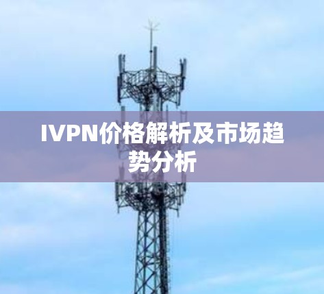 IVPN价格解析及市场趋势分析 IVPN价格解析及市场趋势分析