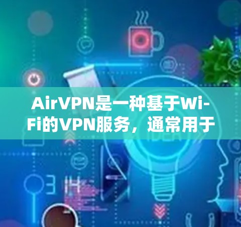 AirVPN是一种基于Wi-Fi的VPN服务，通常用于在Wi-Fi环境下提供安全的网络连接。以下是使用AirVPN进行下载的具体步骤，以及一些注意事项