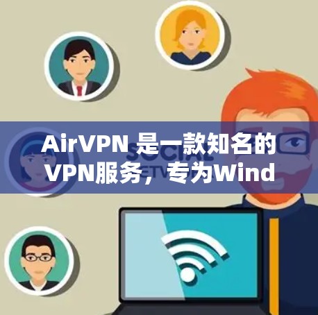 AirVPN 是一款知名的VPN服务，专为Windows用户设计，提供了一个安全、可靠的VPN连接体验。以下是一些关于AirVPN的详细信息