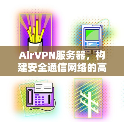 AirVPN服务器,构建安全通信网络的高效解决方案 AirVPN服务器,构建安全通信网络的高效解决方案