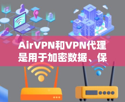 AirVPN和VPN代理是用于加密数据、保护隐私、或连接互联网的工具。以下是对这两个产品的详细介绍