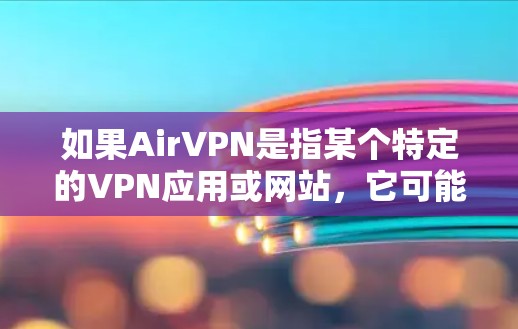 如果AirVPN是指某个特定的VPN应用或网站,它可能会有一些优惠活动,例如 如果AirVPN是指某个特定的VPN应用或网站,它可能会有一些优惠活动,例如