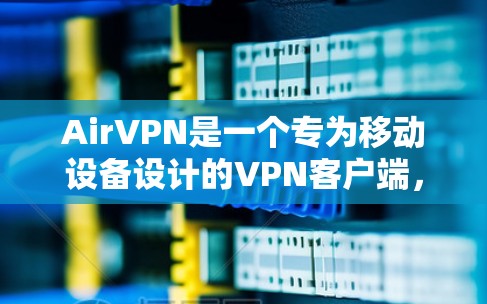 AirVPN是一个专为移动设备设计的VPN客户端，支持在手机上快速连接到虚拟网络。如果你正在寻找一款专门针对手机的VPN应用，可以考虑以下几种