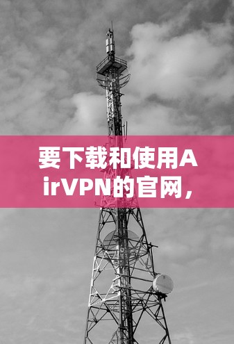 要下载和使用AirVPN的官网，您可以按照以下步骤进行操作