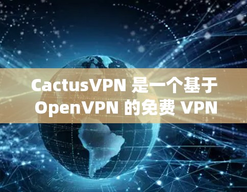 CactusVPN 是一个基于 OpenVPN 的免费 VPN 软件,提供了一个安全、可靠和高效的网络连接体验。以下是关于 CactusVPN 的详细介绍 CactusVPN 是一个基于 OpenVPN 的免费 VPN 软件,提供了一个安全、可靠和高效的网络连接体验。以下是关于 CactusVPN 的详细介绍