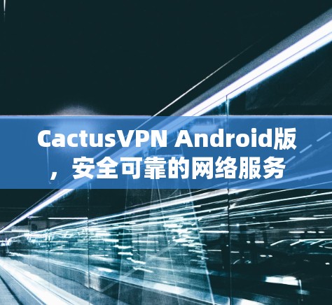 CactusVPN Android版,安全可靠的网络服务 CactusVPN Android版,安全可靠的网络服务