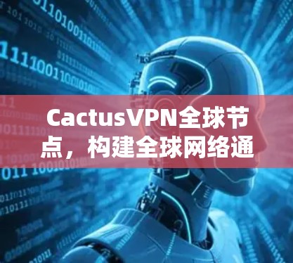 CactusVPN全球节点，构建全球网络通信的创新解决方案