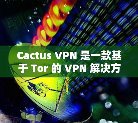 Cactus VPN 是一款基于 Tor 的 VPN 解决方案,旨在提供更安全和可靠的VPN连接。以下是关于 Cactus VPN 的评测 Cactus VPN 是一款基于 Tor 的 VPN 解决方案,旨在提供更安全和可靠的VPN连接。以下是关于 Cactus VPN 的评测