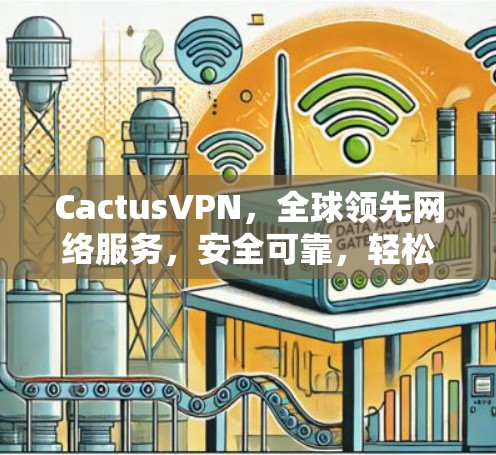 CactusVPN，全球领先网络服务，安全可靠，轻松接入