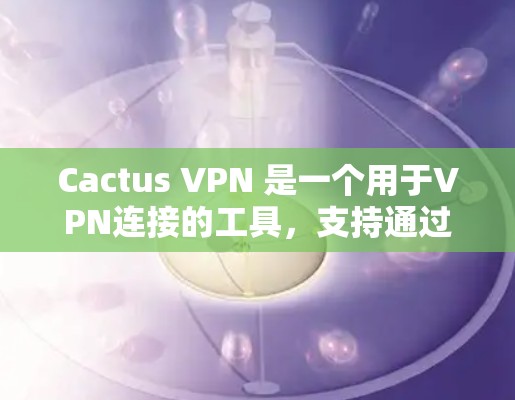 Cactus VPN 是一个用于VPN连接的工具,支持通过密码登录和端口设置来创建和管理连接。以下是一些基本的步骤来帮助您登录 Cactus VPN Cactus VPN 是一个用于VPN连接的工具,支持通过密码登录和端口设置来创建和管理连接。以下是一些基本的步骤来帮助您登录 Cactus VPN