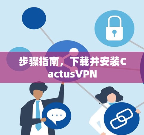 步骤指南，下载并安装CactusVPN
