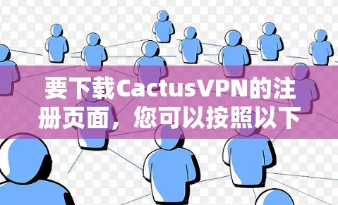 要下载CactusVPN的注册页面，您可以按照以下步骤操作