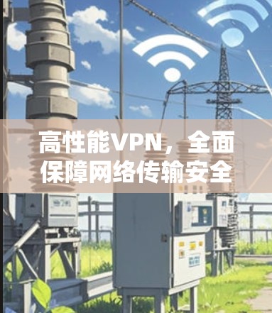 高性能VPN,全面保障网络传输安全 高性能VPN,全面保障网络传输安全