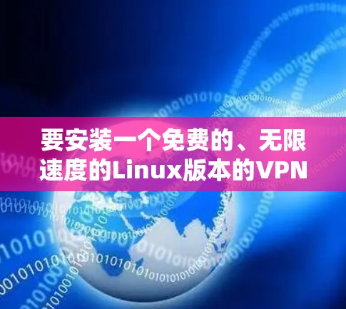 要安装一个免费的、无限速度的Linux版本的VPN,你可以按照以下步骤进行 要安装一个免费的、无限速度的Linux版本的VPN,你可以按照以下步骤进行