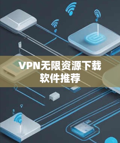 VPN无限资源下载软件推荐 VPN无限资源下载软件推荐