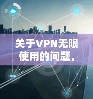 关于VPN无限使用的问题,以下是一些常见的解决方案和关键点,供您参考 关于VPN无限使用的问题,以下是一些常见的解决方案和关键点,供您参考