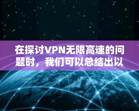 在探讨VPN无限高速的问题时,我们可以总结出以下几个关键点 在探讨VPN无限高速的问题时,我们可以总结出以下几个关键点