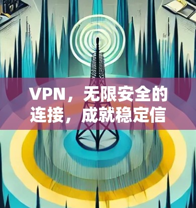 VPN，无限安全的连接，成就稳定信任