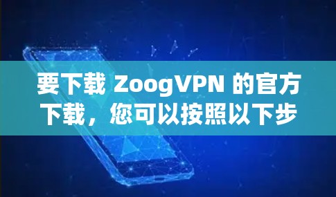 要下载 ZoogVPN 的官方下载,您可以按照以下步骤操作 要下载 ZoogVPN 的官方下载,您可以按照以下步骤操作