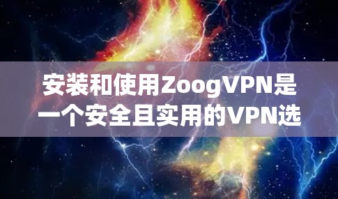 安装和使用ZoogVPN是一个安全且实用的VPN选择,以下是详细的步骤指南 安装和使用ZoogVPN是一个安全且实用的VPN选择,以下是详细的步骤指南