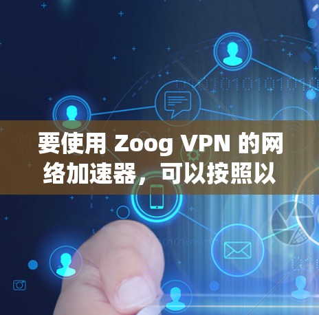 要使用 Zoog VPN 的网络加速器，可以按照以下步骤进行