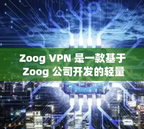 Zoog VPN 是一款基于 Zoog 公司开发的轻量级VPN服务,旨在提供安全、高效的网络连接,满足用户的移动设备和商务需求。以下是对 Zoog VPN 的详细介绍及推荐 Zoog VPN 是一款基于 Zoog 公司开发的轻量级VPN服务,旨在提供安全、高效的网络连接,满足用户的移动设备和商务需求。以下是对 Zoog VPN 的详细介绍及推荐