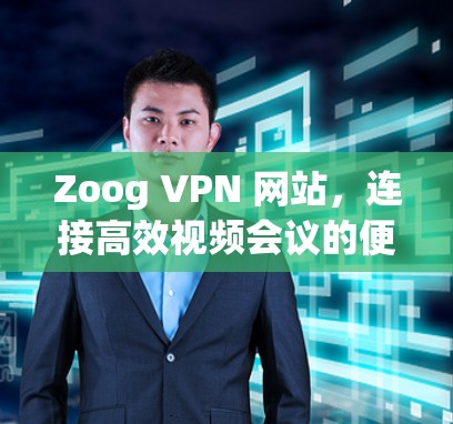 Zoog VPN 网站,连接高效视频会议的便捷选择 Zoog VPN 网站,连接高效视频会议的便捷选择