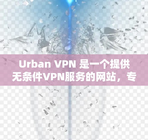 Urban VPN 是一个提供无条件VPN服务的网站，专为用户提供安全、便捷的网络连接。以下是关于 Urban VPN 的详细信息