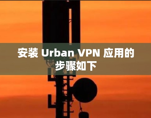 安装 Urban VPN 应用的步骤如下 安装 Urban VPN 应用的步骤如下