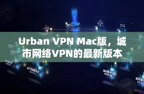Urban VPN Mac版,城市网络VPN的最新版本 Urban VPN Mac版,城市网络VPN的最新版本