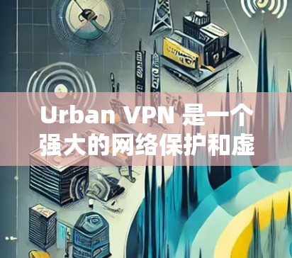 Urban VPN 是一个强大的网络保护和虚拟设备管理工具,适用于个人用户和企业用户。以下是使用 Urban VPN 的教程,帮助您顺利安装、配置和使用该工具 Urban VPN 是一个强大的网络保护和虚拟设备管理工具,适用于个人用户和企业用户。以下是使用 Urban VPN 的教程,帮助您顺利安装、配置和使用该工具