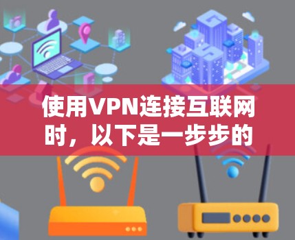 使用VPN连接互联网时，以下是一步步的指南