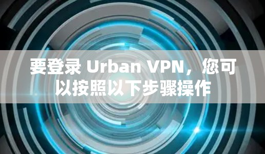 要登录 Urban VPN，您可以按照以下步骤操作