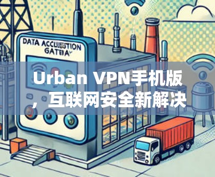 Urban VPN手机版,互联网安全新解决方案 Urban VPN手机版,互联网安全新解决方案