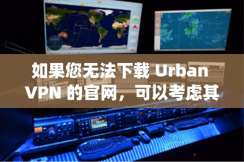 如果您无法下载 Urban VPN 的官网,可以考虑其他合法的VPN服务,如 OpenVPN、Vunet、或 VPNOptions,这些平台通常更可靠和有更多选项供用户选择 如果您无法下载 Urban VPN 的官网,可以考虑其他合法的VPN服务,如 OpenVPN、Vunet、或 VPNOptions,这些平台通常更可靠和有更多选项供用户选择