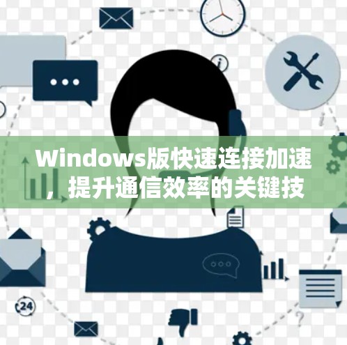 Windows版快速连接加速,提升通信效率的关键技术 Windows版快速连接加速,提升通信效率的关键技术