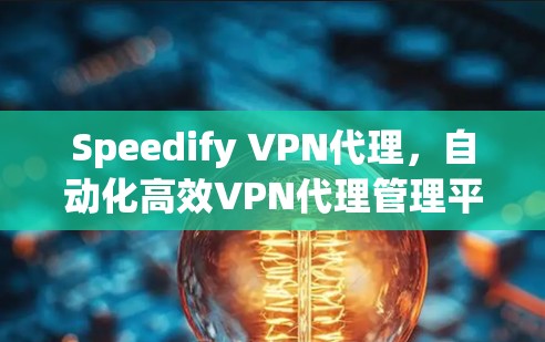Speedify VPN代理，自动化高效VPN代理管理平台