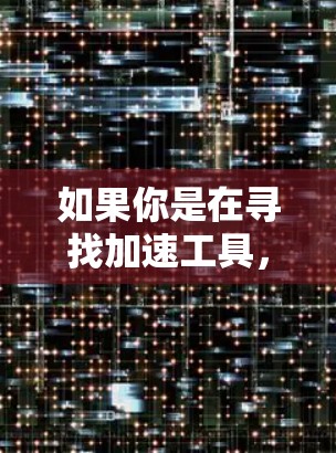 如果你是在寻找加速工具,可以参考以下步骤 如果你是在寻找加速工具,可以参考以下步骤