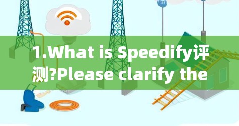 1.What is Speedify评测?Please clarify the context or purpose behind the term. 1.What is Speedify评测?Please clarify the context or purpose behind the term.